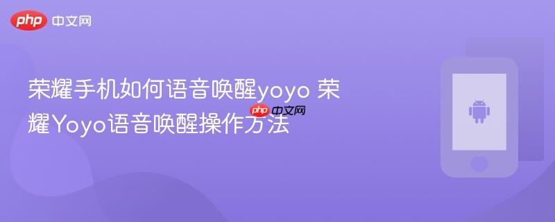 荣耀手机如何语音唤醒yoyo 荣耀yoyo语音唤醒操作方法