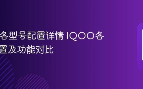 IQOO各型号配置详情 IQOO各机型配置及功能对比