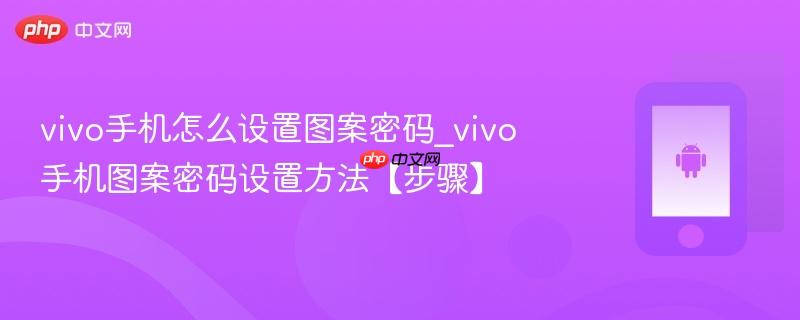 vivo手机怎么设置图案密码_vivo手机图案密码设置方法【步骤】