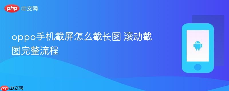 oppo手机截屏怎么截长图 滚动截图完整流程