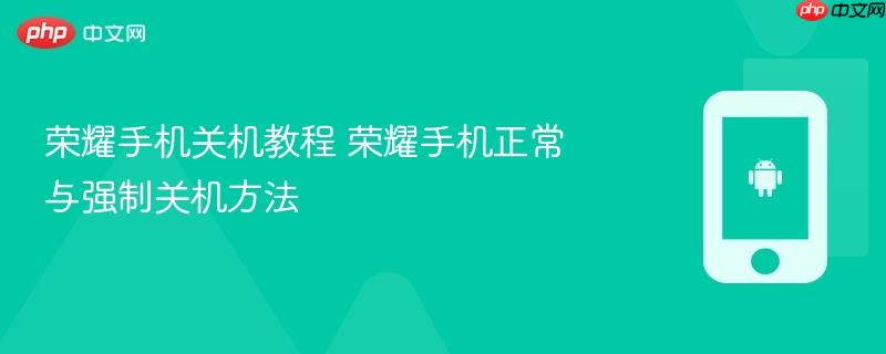 荣耀手机关机教程 荣耀手机正常与强制关机方法