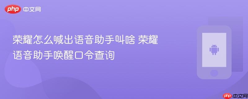荣耀怎么喊出语音助手叫啥 荣耀语音助手唤醒口令查询