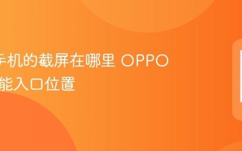 oppo手机的截屏在哪里 OPPO截图功能入口位置