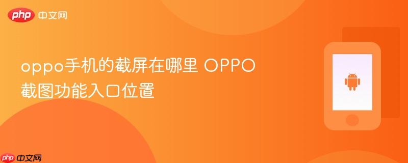 oppo手机的截屏在哪里 oppo截图功能入口位置