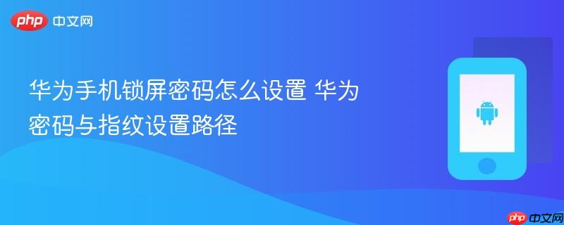 华为手机锁屏密码怎么设置 华为密码与指纹设置路径