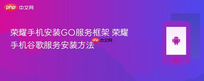 荣耀手机安装go服务框架 荣耀手机谷歌服务安装方法