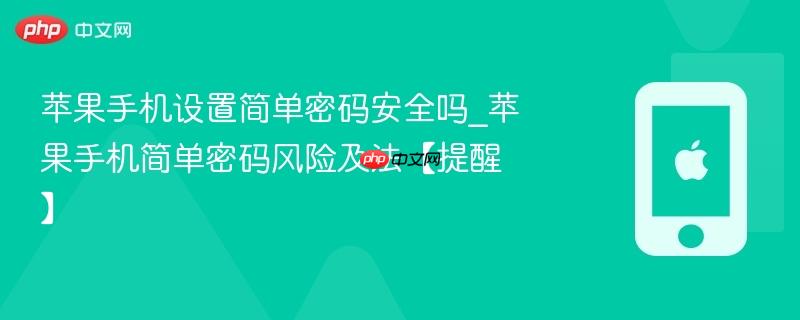苹果手机设置简单密码安全吗_苹果手机简单密码风险及法【提醒】
