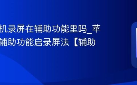 苹果手机录屏在辅助功能里吗?苹果手机辅助功能启录屏法【辅助】
