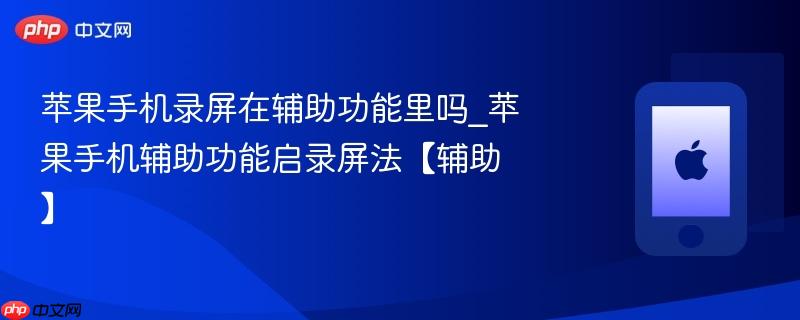 苹果手机录屏在辅助功能里吗_苹果手机辅助功能启录屏法【辅助】