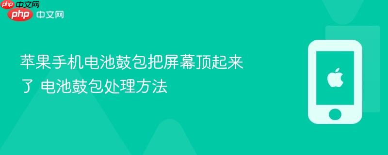 苹果手机电池鼓包把屏幕顶起来了 电池鼓包处理方法