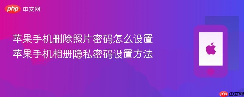 苹果手机删除照片密码怎么设置 苹果手机相册隐私密码设置方法