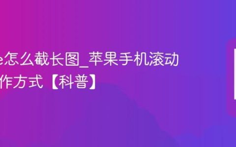iphone怎么截长图?苹果手机滚动截屏操作方式【科普】