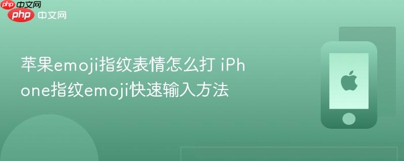 苹果emoji指纹表情怎么打 iphone指纹emoji快速输入方法