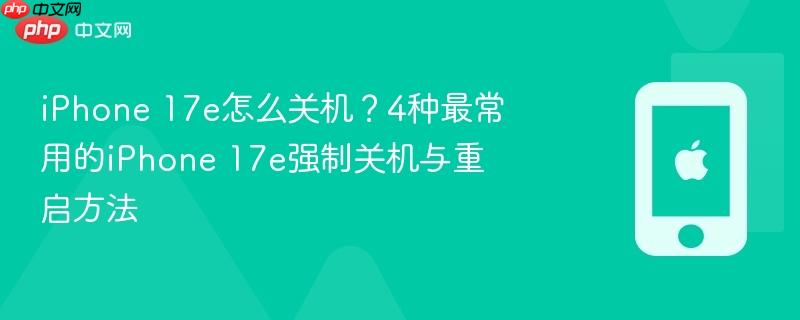 iphone 17e怎么关机？4种最常用的iphone 17e强制关机与重启方法