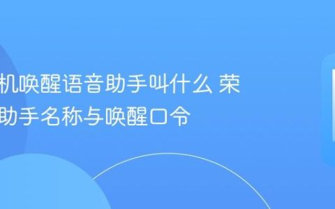 荣耀手机唤醒语音助手叫什么 荣耀语音助手名称与唤醒口令