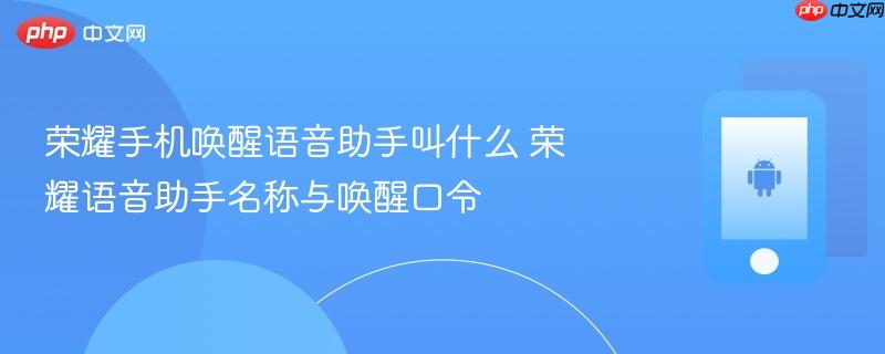 荣耀手机唤醒语音助手叫什么 荣耀语音助手名称与唤醒口令