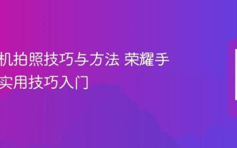 荣耀手机拍照技巧与方法 荣耀手机拍照实用技巧入门