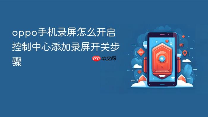 oppo手机录屏怎么开启 控制中心添加录屏开关步骤