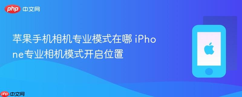 苹果手机相机专业模式在哪 iphone专业相机模式开启位置