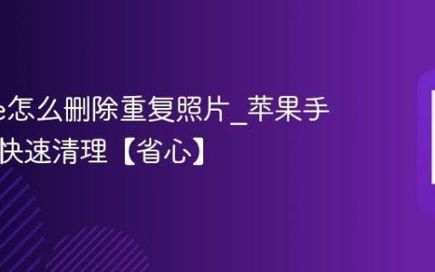 iphone怎么删除重复照片?苹果手机相册快速清理【省心】