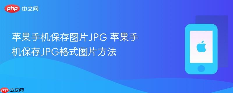 苹果手机保存图片jpg 苹果手机保存jpg格式图片方法