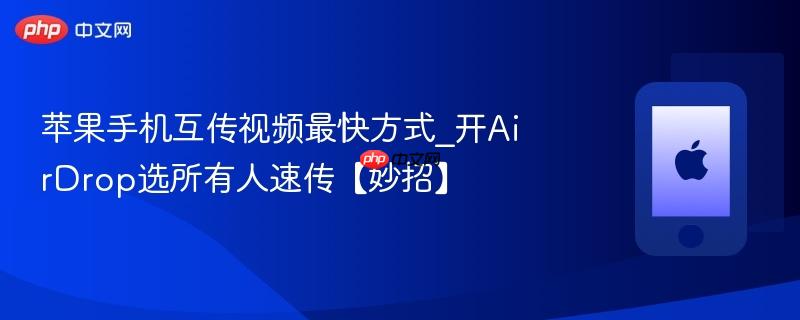 苹果手机互传视频最快方式_开airdrop选所有人速传【妙招】