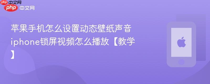 苹果手机怎么设置动态壁纸声音 iphone锁屏视频怎么播放【教学】