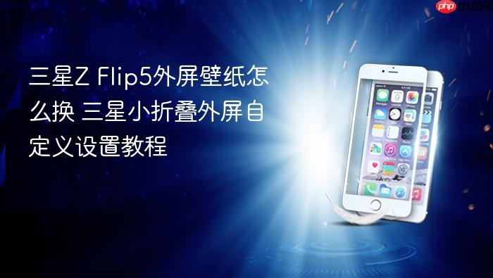 三星z flip5外屏壁纸怎么换 三星小折叠外屏自定义设置教程