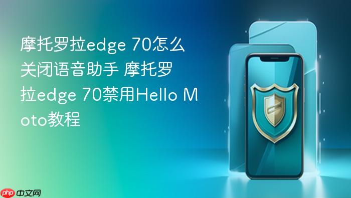 摩托罗拉edge 70怎么关闭语音助手 摩托罗拉edge 70禁用hello moto教程