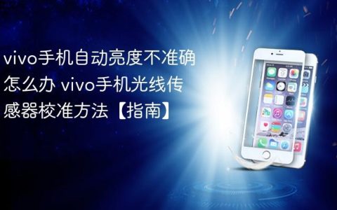 vivo手机自动亮度不准确怎么办 vivo手机光线传感器校准方法【指南】