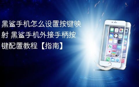 黑鲨手机怎么设置按键映射 黑鲨手机外接手柄按键配置教程【指南】