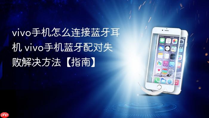 vivo手机怎么连接蓝牙耳机 vivo手机蓝牙配对失败解决方法【指南】