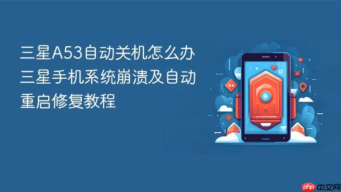 三星a53自动关机怎么办 三星手机系统崩溃及自动重启修复教程