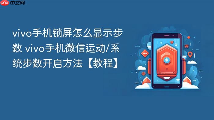 vivo手机锁屏怎么显示步数 vivo手机微信运动/系统步数开启方法【教程】