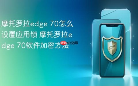 摩托罗拉edge 70怎么设置应用锁 摩托罗拉edge 70软件加密方法