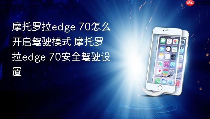 摩托罗拉edge 70怎么开启驾驶模式 摩托罗拉edge 70安全驾驶设置