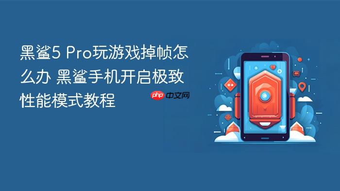 黑鲨5 pro玩游戏掉帧怎么办 黑鲨手机开启极致性能模式教程