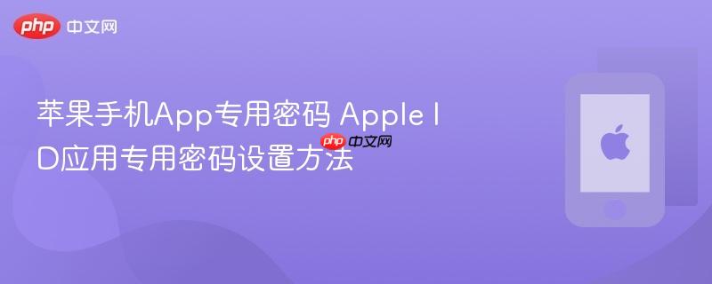 苹果手机app专用密码 apple id应用专用密码设置方法