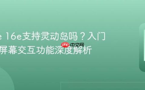 iPhone 16e支持灵动岛吗？入门级机型屏幕交互功能深度解析