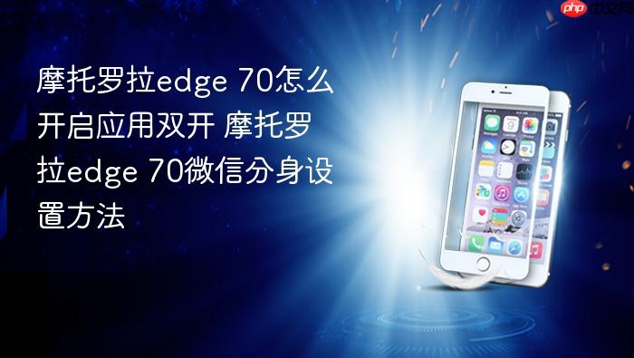 摩托罗拉edge 70怎么开启应用双开 摩托罗拉edge 70微信分身设置方法