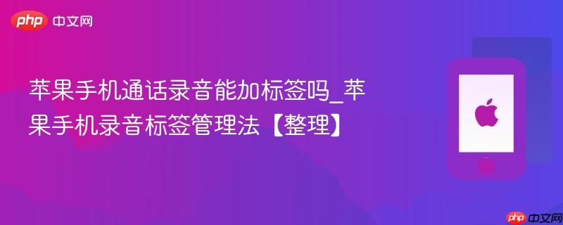 苹果手机通话录音能加标签吗_苹果手机录音标签管理法【整理】