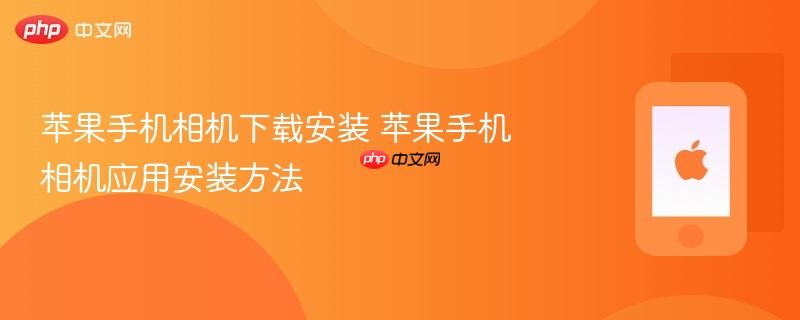 苹果手机相机下载安装 苹果手机相机应用安装方法
