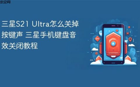 三星S21 Ultra怎么关掉按键声 三星手机键盘音效关闭教程