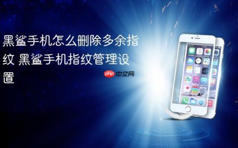 黑鲨手机怎么删除多余指纹 黑鲨手机指纹管理设置