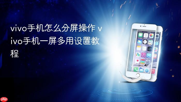 vivo手机怎么分屏操作 vivo手机一屏多用设置教程
