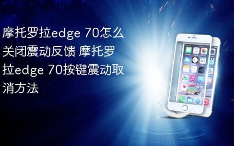 摩托罗拉edge 70怎么关闭震动反馈 摩托罗拉edge 70按键震动取消方法