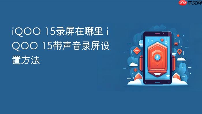 iqoo 15录屏在哪里 iqoo 15带声音录屏设置方法