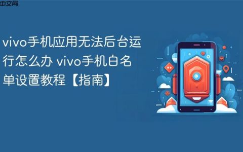 vivo手机应用无法后台运行怎么办 vivo手机白名单设置教程【指南】