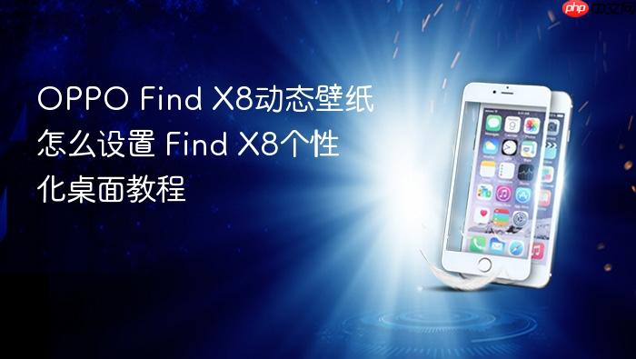 oppo find x8动态壁纸怎么设置 find x8个性化桌面教程