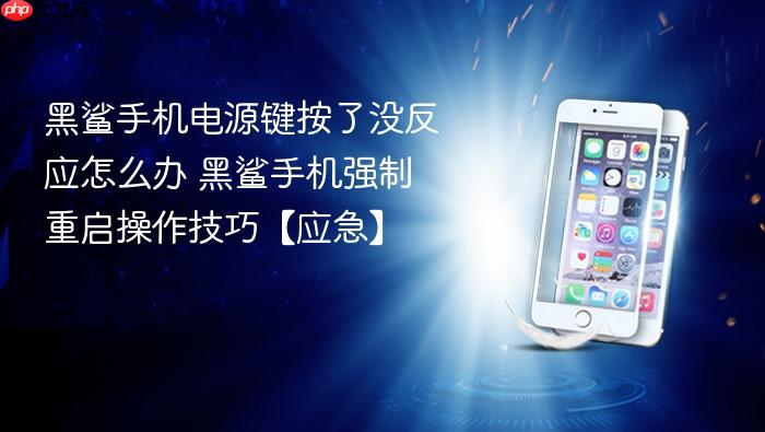 黑鲨手机电源键按了没反应怎么办 黑鲨手机强制重启操作技巧【应急】